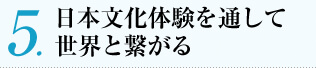 日本文化体験を通して
世界と繋がる
