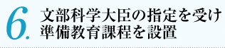 文部科学大臣の指定を受け
準備教育課程を設置