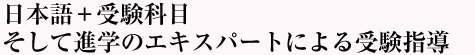 日本語＋受験科目
そして進学のエキスパートによる受験指導