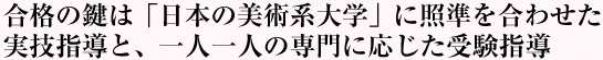 合格の鍵は「日本の美術系大学」に照準を合わせた実技指導と、一人一人の専門に応じた受験指導